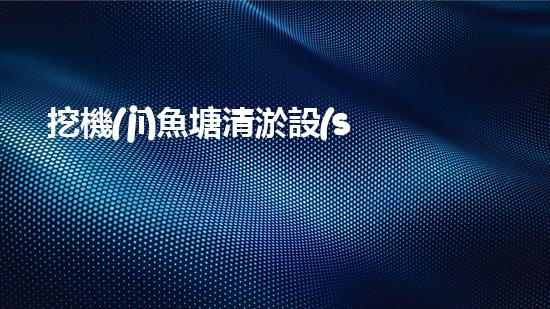 挖機(jī)魚塘清淤設(shè)備廠家：創(chuàng)新科技，助力水產(chǎn)養(yǎng)殖，你知道他們的秘密嗎？